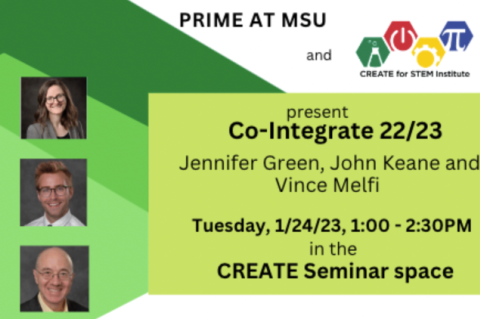 Photos of J. Green, J. Keane and V. Melfi; PRIME at MSU and CREATE present Co_Integrate 22/23; Tuesday, 1/24/23, 1-2:30pm, in the CREATE Seminar Space
